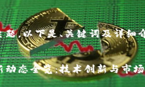 根据您提供的主题，以下是、关键词及详细介绍内容的示例：


汉口区块链最新动态全览：技术创新与市场趋势