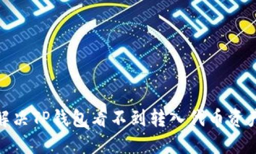 : 如何解决TP钱包看不到转入代币资产的问题