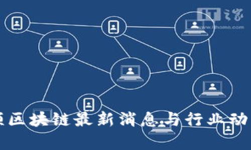 波士顿区块链最新消息与行业动向分析