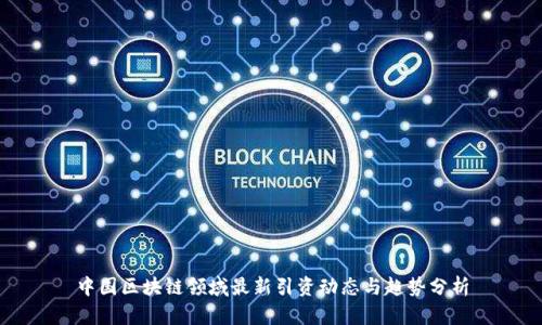 中国区块链领域最新引资动态与趋势分析