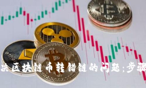 如何解决区块链币转错链的问题：步骤与建议