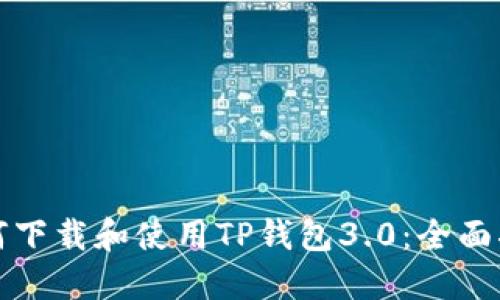 如何下载和使用TP钱包3.0：全面指南