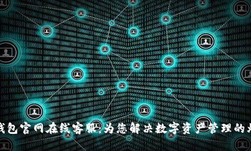 TP钱包官网在线客服：为您解决数字资产管理的烦恼