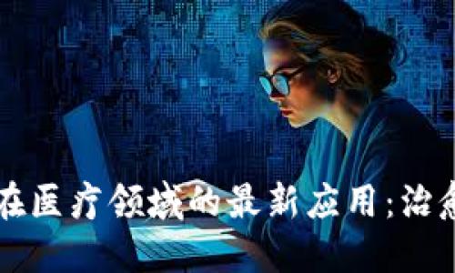 区块链技术在医疗领域的最新应用：治愈方法的未来