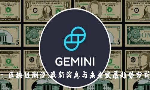 : 区块链潮汐：最新消息与未来发展趋势分析
