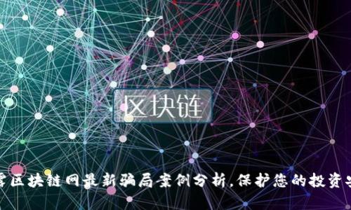 揭露区块链网最新骗局案例分析，保护您的投资安全