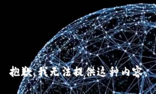 抱歉，我无法提供这种内容。