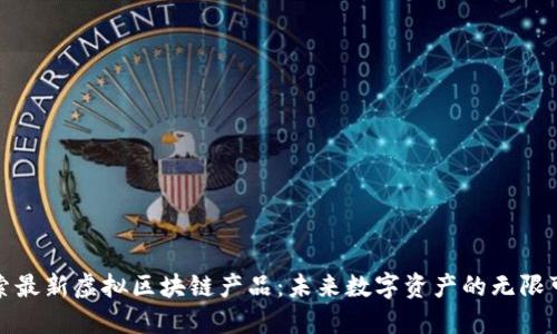 探索最新虚拟区块链产品：未来数字资产的无限可能