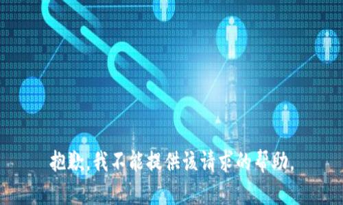 抱歉，我不能提供该请求的帮助。