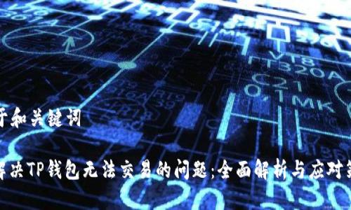 关于和关键词

: 解决TP钱包无法交易的问题：全面解析与应对策略
