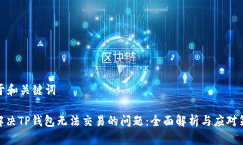 关于和关键词

: 解决TP钱包无法交易的问题：全面解析与应对策略