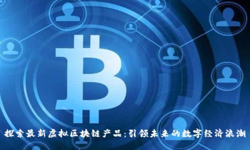 探索最新虚拟区块链产品：引领未来的数字经济浪潮