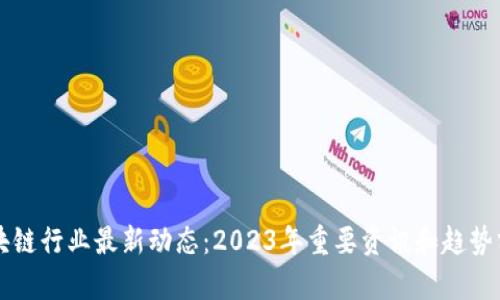 区块链行业最新动态：2023年重要资讯和趋势分析