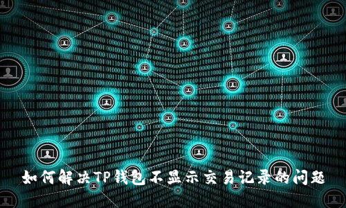 如何解决TP钱包不显示交易记录的问题