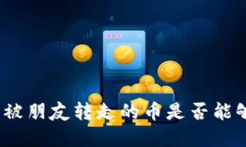 tp钱包被朋友转走的币是否能够找回？