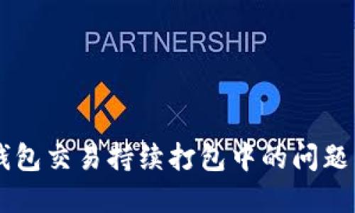  解决TP钱包交易持续打包中的问题：全面指南
