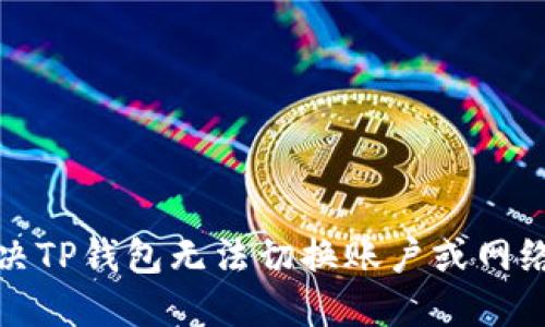 如何解决TP钱包无法切换账户或网络的问题