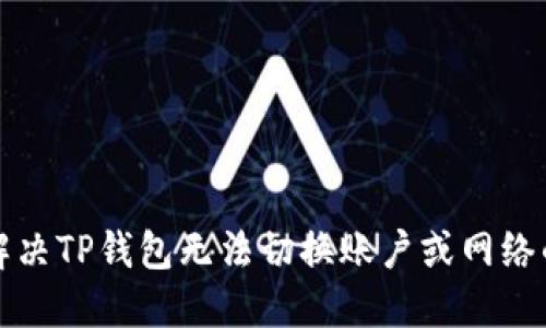 如何解决TP钱包无法切换账户或网络的问题