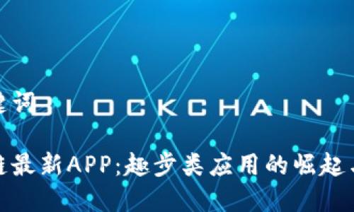 题目和关键词

揭秘区块链最新APP：趣步类应用的崛起与未来趋势