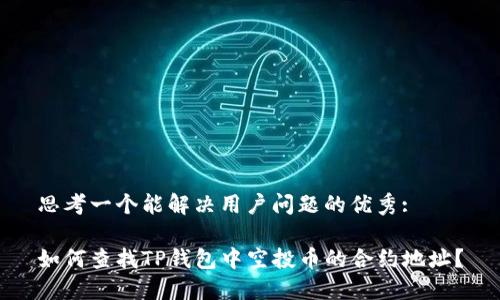 思考一个能解决用户问题的优秀:

如何查找TP钱包中空投币的合约地址？