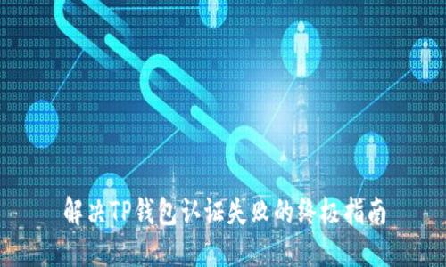 解决TP钱包认证失败的终极指南