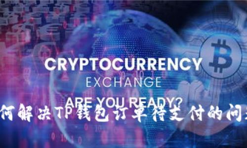 如何解决TP钱包订单待支付的问题？