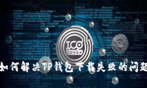 如何解决TP钱包下载失败的问题