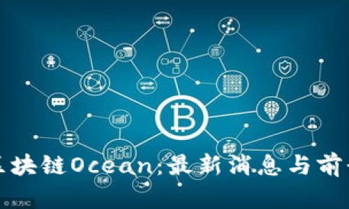 探索区块链Ocean：最新消息与前景分析
