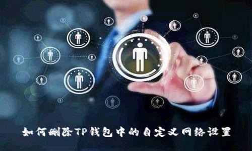 如何删除TP钱包中的自定义网络设置