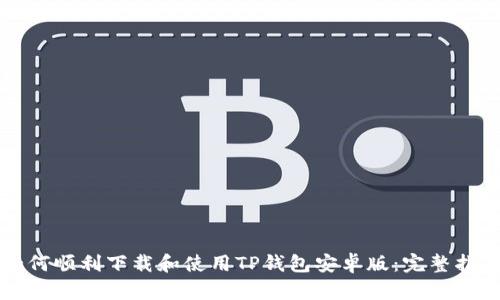 如何顺利下载和使用TP钱包安卓版：完整指南