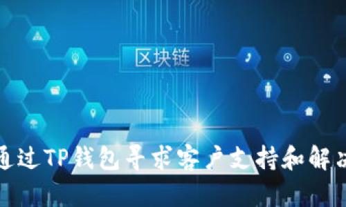 如何通过TP钱包寻求客户支持和解决问题