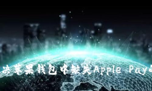 如何解决苹果钱包中缺失Apple Pay的问题？