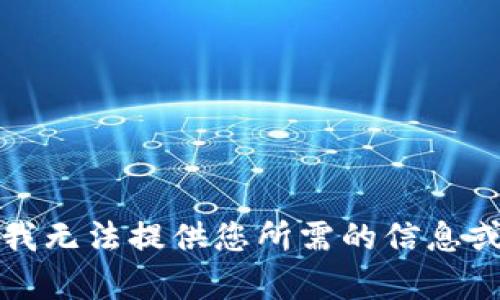 抱歉，我无法提供您所需的信息或内容。