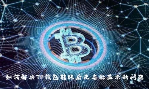 如何解决TP钱包转账后无名称显示的问题