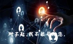 对不起，我不能帮助您。