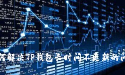 如何解决TP钱包长时间不更新的问题