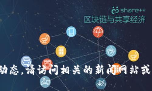 对不起，我无法提供实时或最新的新闻更新。如需了解区块链迪力亚的最新动态，请访问相关的新闻网站或社交媒体。愿意为您提供关于区块链和迪力亚的一般性信息，或者答疑解惑。