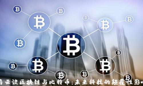 
马云谈区块链与比特币：未来科技的颠覆性影响