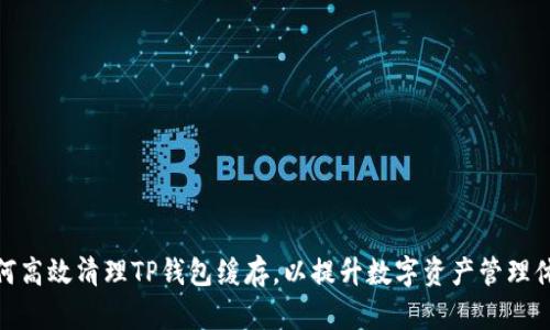 如何高效清理TP钱包缓存，以提升数字资产管理体验