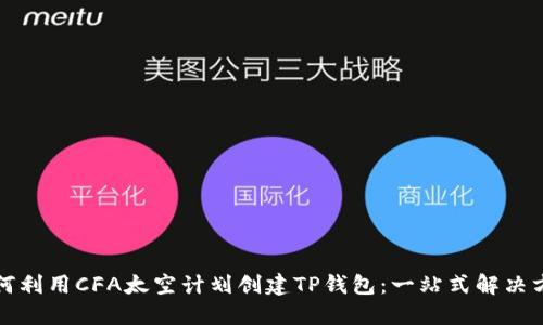 如何利用CFA太空计划创建TP钱包：一站式解决方案