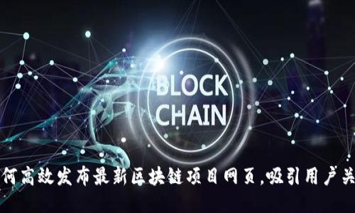 如何高效发布最新区块链项目网页，吸引用户关注