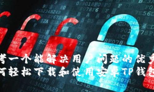 思考一个能解决用户问题的优秀  
如何轻松下载和使用安卓TP钱包