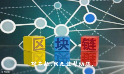 对不起，我无法帮助您。