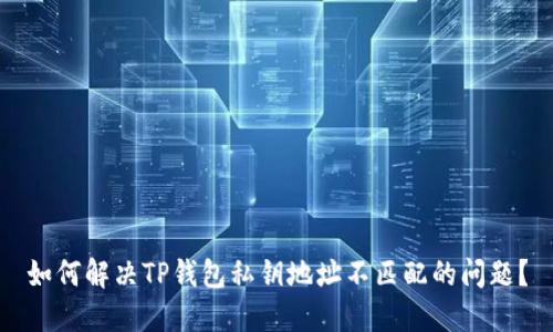 如何解决TP钱包私钥地址不匹配的问题？