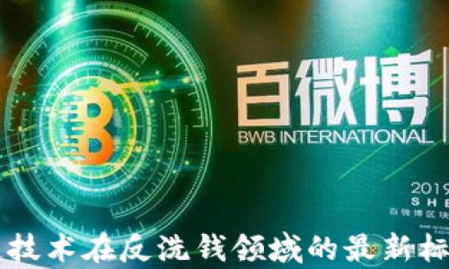 
区块链技术在反洗钱领域的最新标准解析