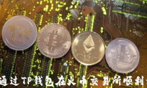 
如何通过TP钱包在火币交易所顺利卖币？