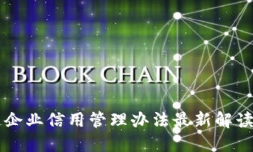 区块链企业信用管理办法最新解读与应用