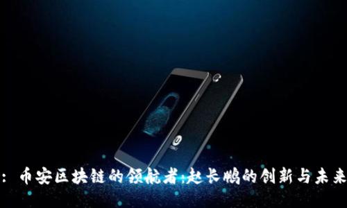 : 币安区块链的领航者：赵长鹏的创新与未来