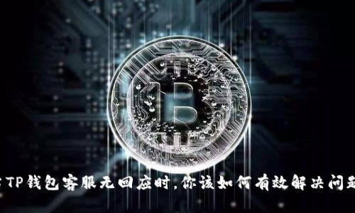 当TP钱包客服无回应时，你该如何有效解决问题？