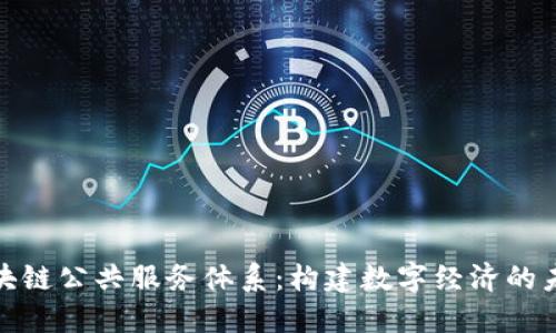 最新区块链公共服务体系：构建数字经济的未来基础